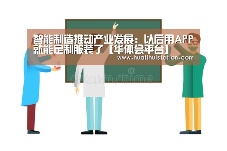智能制造推动产业发展:以后用APP就能定制服装了【华体会平台】(图2) 华体会品牌