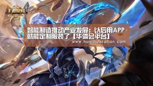 智能制造推动产业发展：以后用APP就能定制服装了【华体会平台