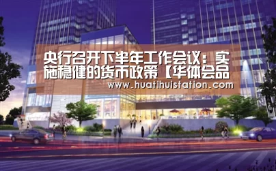 央行召开下半年工作会议:实施稳健的货币政策【华体会品牌】(图1) 华体会官网