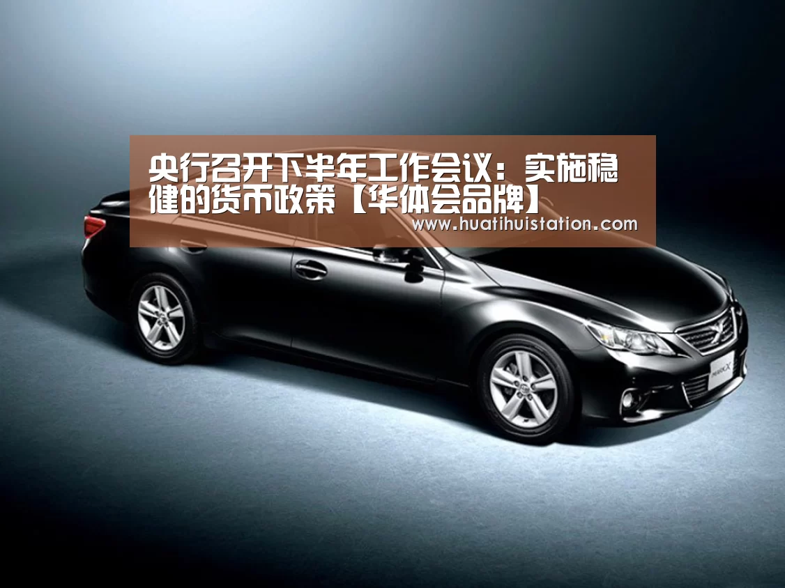 央行召开下半年工作会议:实施稳健的货币政策【华体会品牌】(图2) 华体会下载