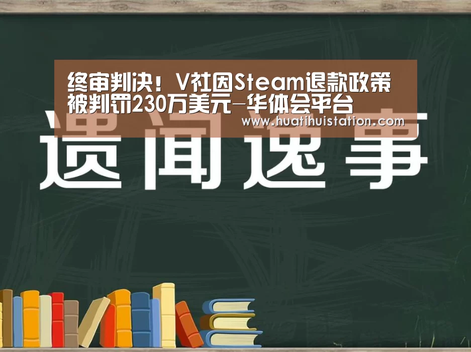终审判决!V社因Steam退款政策被判罚230万美元-华体会平台(图1) 华体会官网