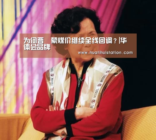 为何晋陝蒙煤价继续全线回调?|华体会品牌(图1) 华体会平台