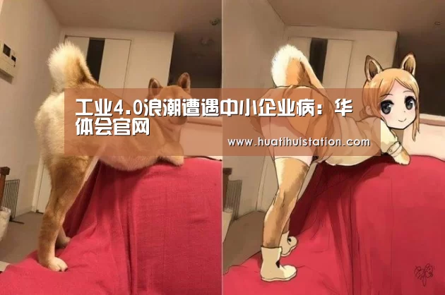 工业4.0浪潮遭遇中小企业病:华体会官网(图1) 华体会官网