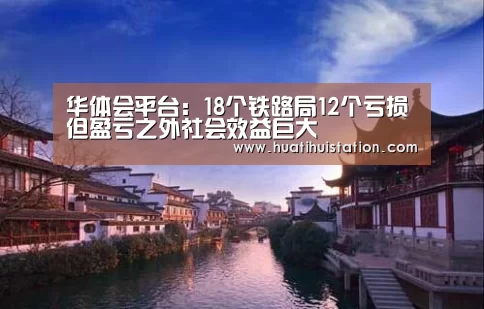 华体会平台:18个铁路局12个亏损但盈亏之外社会效益巨大(图4) 华体会下载
