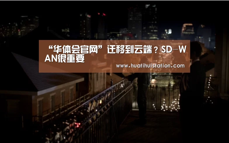 “华体会官网”迁移到云端?SD-WAN很重要(图1) 华体会下载