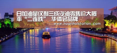 日加油量仅剩三成汽油零售价大概率“二连跌”_华体会品牌(图4) 华体会品牌